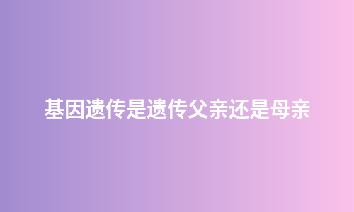 基因遗传是遗传父亲还是母亲