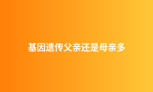 基因遗传父亲还是母亲多