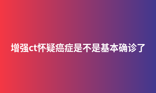 增强ct怀疑癌症是不是基本确诊了