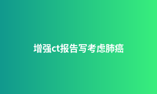 增强ct报告写考虑肺癌