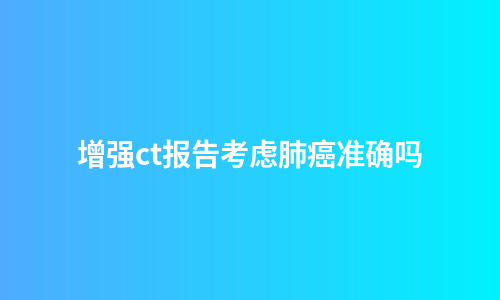 增强ct报告考虑肺癌准确吗