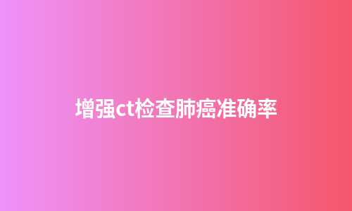 增强ct检查肺癌准确率