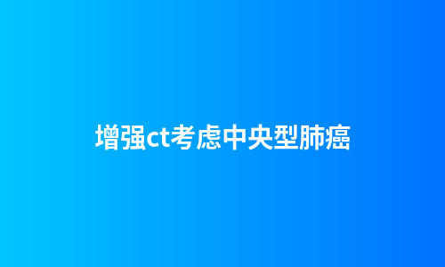 增强ct考虑中央型肺癌