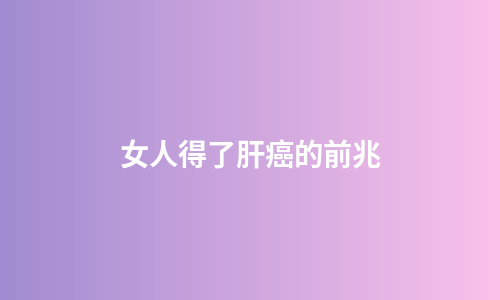 女人得了肝癌的前兆