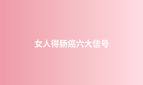 女人得肠癌六大信号