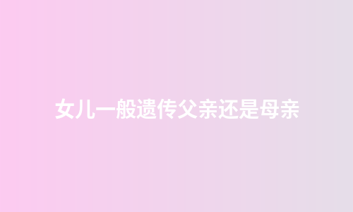 女儿一般遗传父亲还是母亲
