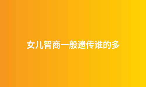 女儿智商一般遗传谁的多