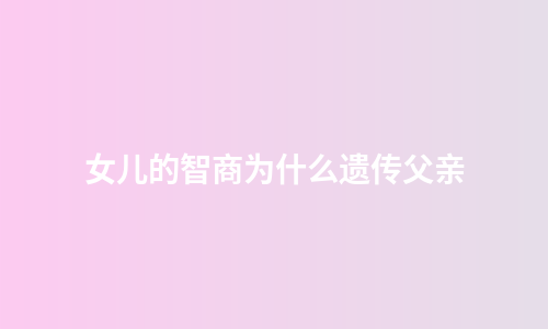 女儿的智商为什么遗传父亲
