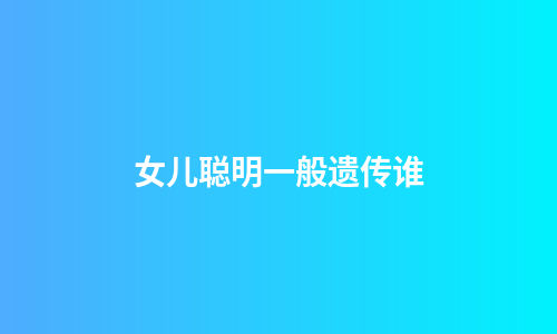女儿聪明一般遗传谁