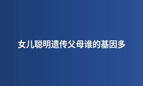 女儿聪明遗传父母谁的基因多