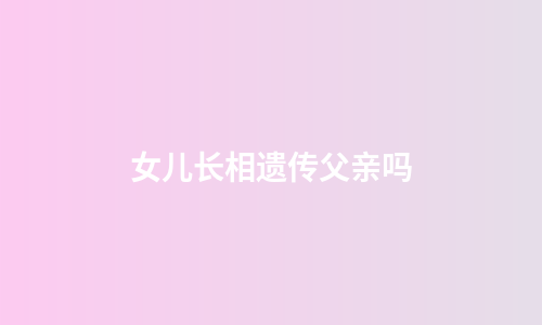 女儿长相遗传父亲吗
