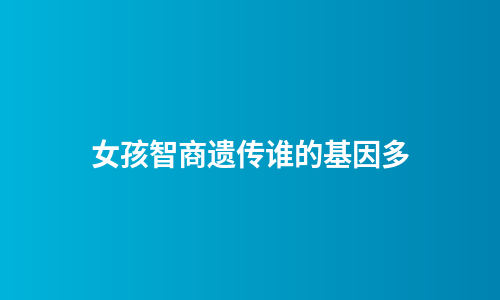 女孩智商遗传谁的基因多