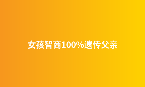 女孩智商100%遗传父亲