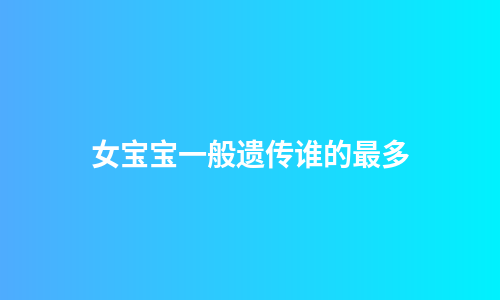 女宝宝一般遗传谁的最多