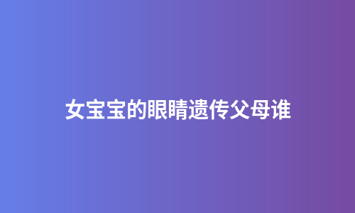 女宝宝的眼睛遗传父母谁