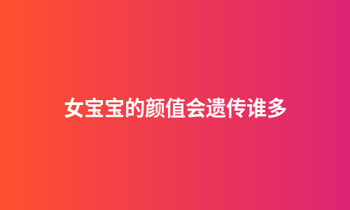 女宝宝的颜值会遗传谁多