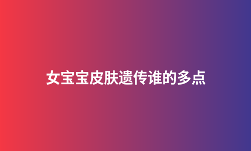 女宝宝皮肤遗传谁的多点