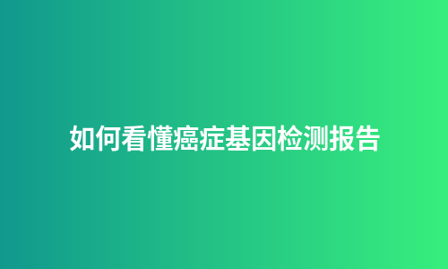 如何看懂癌症基因检测报告