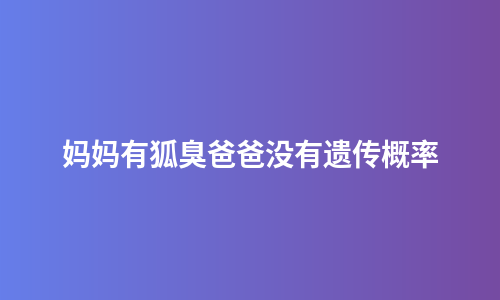 妈妈有狐臭爸爸没有遗传概率