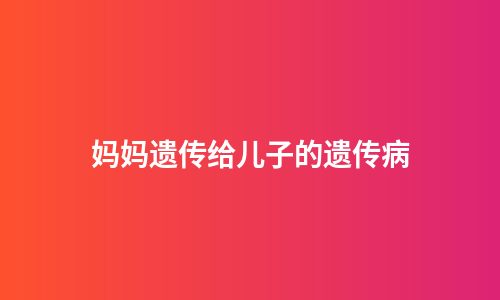 妈妈遗传给儿子的遗传病