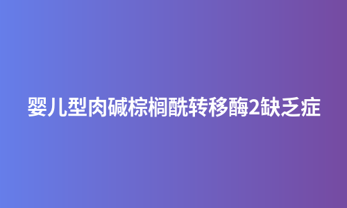 婴儿型肉碱棕榈酰转移酶2缺乏症
