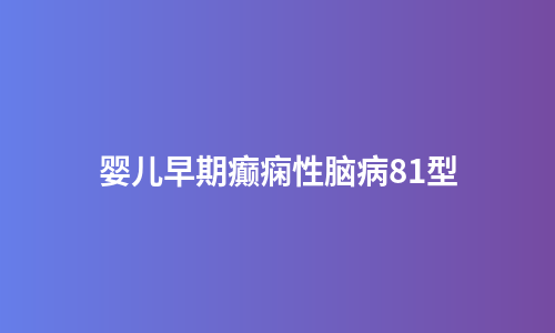 婴儿早期癫痫性脑病81型