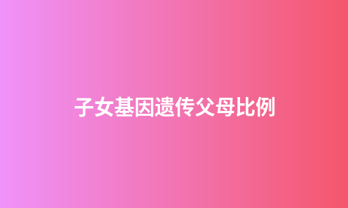 子女基因遗传父母比例