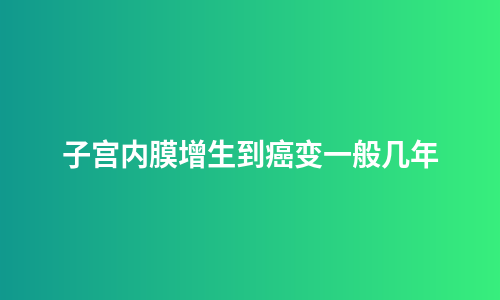子宫内膜增生到癌变一般几年