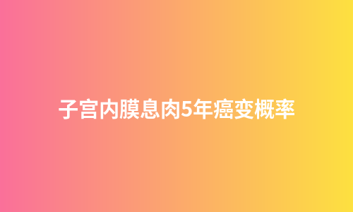 子宫内膜息肉5年癌变概率