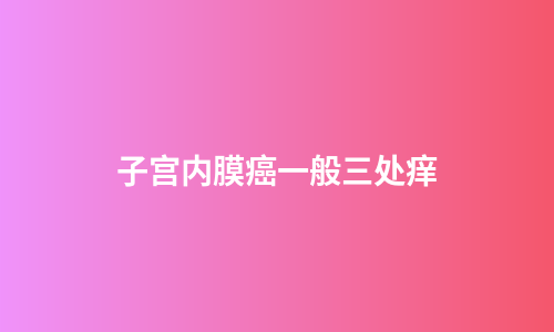 子宫内膜癌一般三处痒