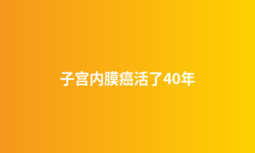 子宫内膜癌活了40年