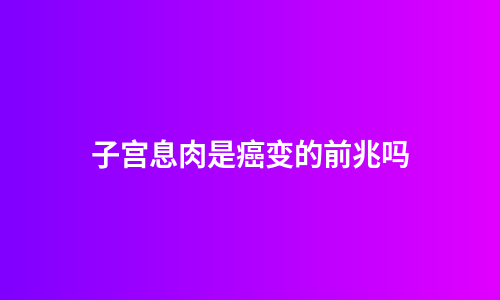 子宫息肉是癌变的前兆吗