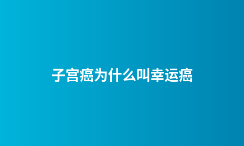 子宫癌为什么叫幸运癌