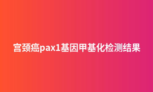 宫颈癌pax1基因甲基化检测结果