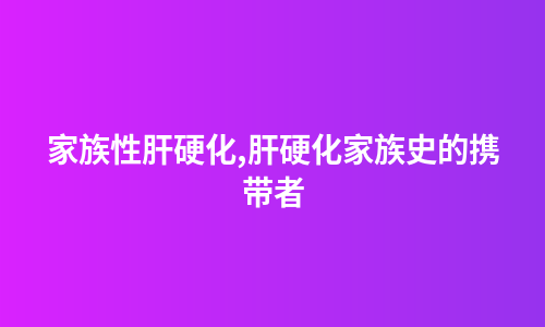 家族性肝硬化,肝硬化家族史的携带者