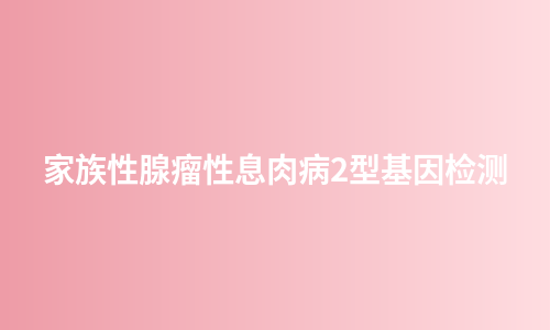 家族性腺瘤性息肉病2型基因检测