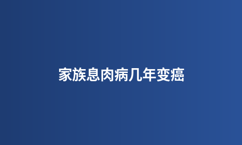 家族息肉病几年变癌