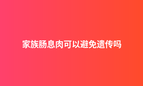 家族肠息肉可以避免遗传吗