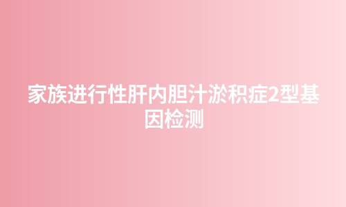 家族进行性肝内胆汁淤积症2型基因检测