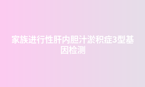 家族进行性肝内胆汁淤积症3型基因检测