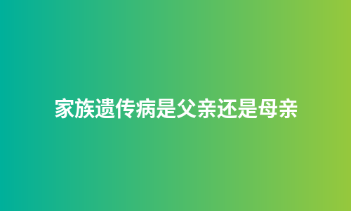 家族遗传病是父亲还是母亲
