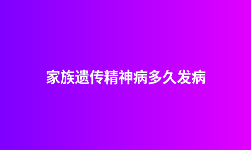 家族遗传精神病多久发病