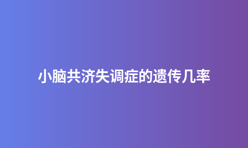 小脑共济失调症的遗传几率