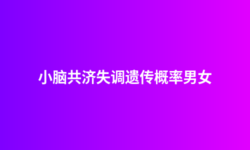 小脑共济失调遗传概率男女