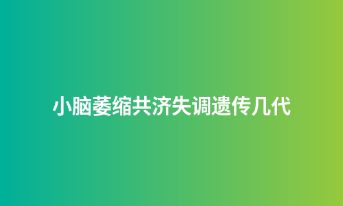 小脑萎缩共济失调遗传几代