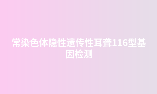 常染色体隐性遗传性耳聋116型基因检测