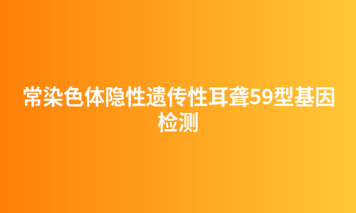 常染色体隐性遗传性耳聋59型基因检测