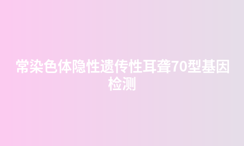 常染色体隐性遗传性耳聋70型基因检测