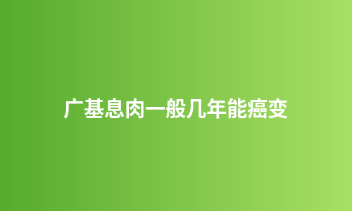 广基息肉一般几年能癌变