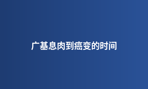 广基息肉到癌变的时间